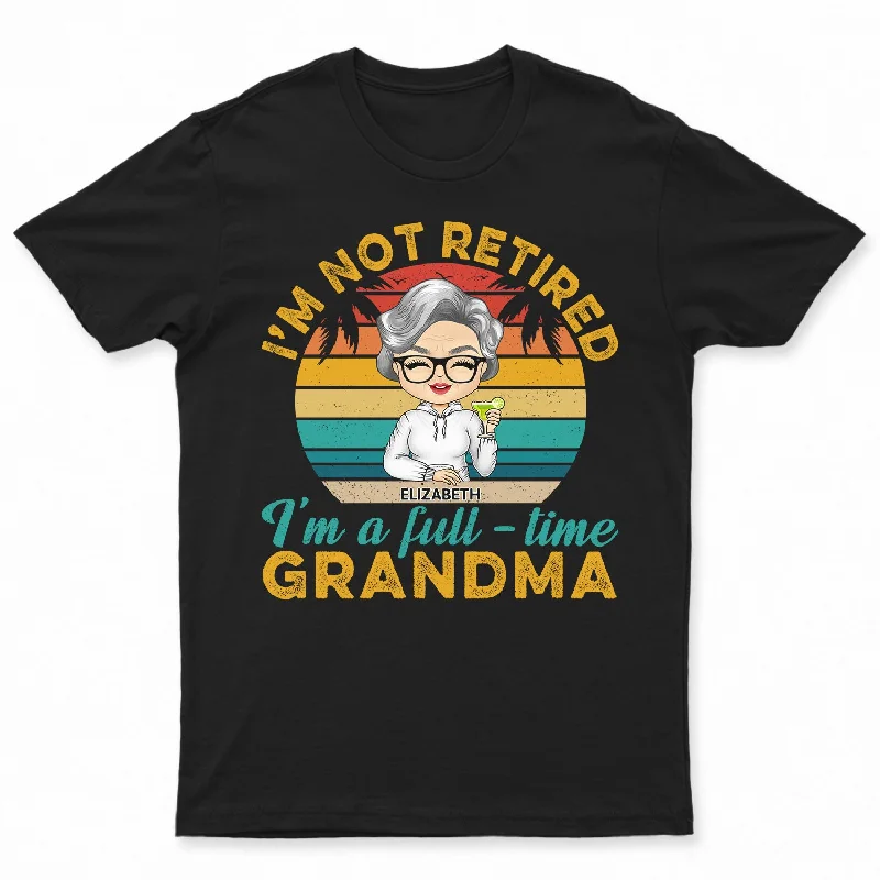 I'm Not Retired I'm A Full Time Grandma - Retirement, Funny Gift For Women - Personalized Custom T Shirt Casual Formal Business