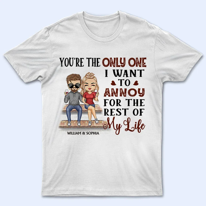 You're The Only One I Want To Annoy For The Rest Of My Life Couples - Anniversary, Birthday Gift For Spouse, Husband, Wife, Boyfriend, Girlfriend - Personalized Custom T Shirt Fashionable Trendy Casual