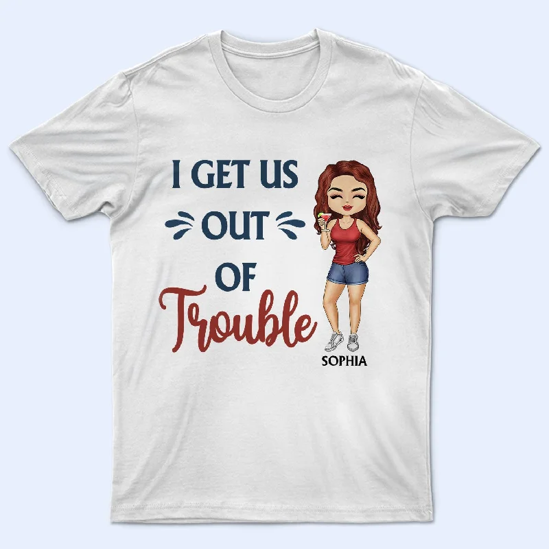 I Get Us Out Of Trouble Besties Friendship - Funny Friend Group, Matching Girl Group - Personalized Custom T Shirt Cozy Warm Stylish